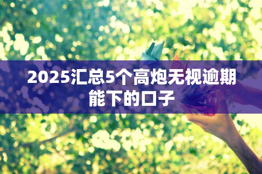 2025汇总5个高炮无视逾期能下的口子