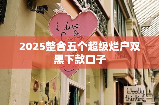 2025整合五个超级烂户双黑下款口子