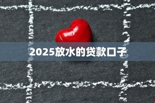 2025放水的贷款口子
