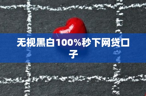 无视黑白100%秒下网贷口子
